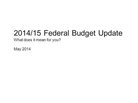 Do not put content on the brand signature area Do not put content on this area 2014/15 Federal Budget Update What does it mean for you? May 2014.
