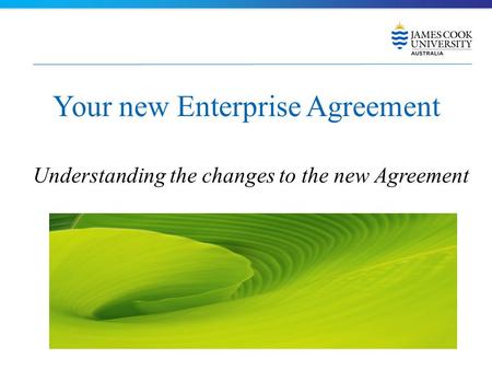Your new Enterprise Agreement Understanding the changes to the new Agreement.