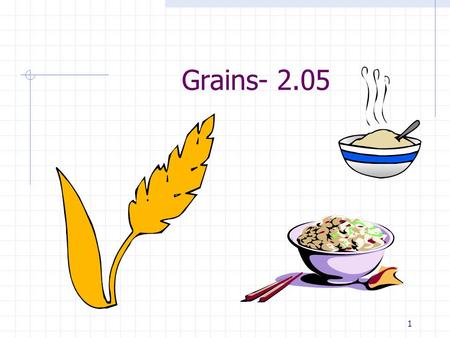 1 Grains- 2.05. 2 2.05KK Grains: Good for You2 BARLEY CORN OATS RICE WHEAT REMEMBER: Grains are a great source of carbohydrates. When whole grains are.