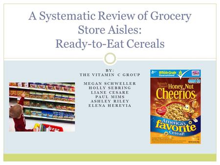 BY: THE VITAMIN C GROUP ~ MEGAN SCHWELLER HOLLY SEBRING LIANE CESARE PAUL MIMS ASHLEY RILEY ELENA HEREVIA A Systematic Review of Grocery Store Aisles: