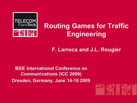 Routing Games for Traffic Engineering F. Larroca and J.L. Rougier IEEE International Conference on Communications (ICC 2009) Dresden, Germany, June 14-18.