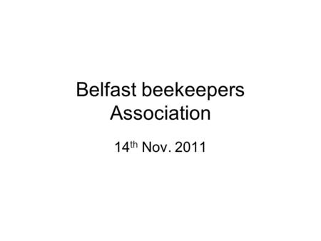 Belfast beekeepers Association 14 th Nov. 2011. Who is here? Preliminary Course 2012 Preliminary Course 2011 2 nd - 3 rd year beekeepers Please speak.
