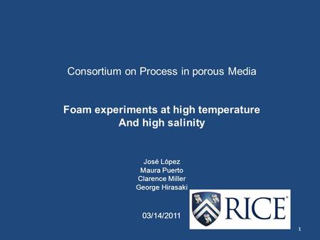 Consortium on Process in porous Media Foam experiments at high temperature And high salinity José López Maura Puerto Clarence Miller George Hirasaki 03/14/2011.