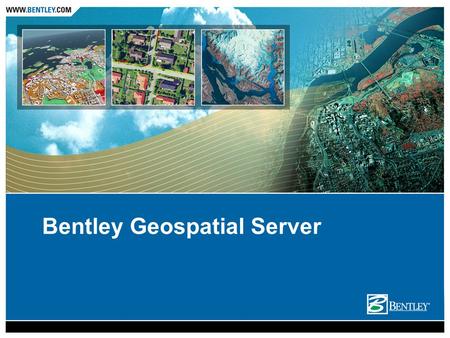 Bentley Geospatial Server. Value Proposition The Geospatial Server provides a secured centralized environment to contain the explosion of information.