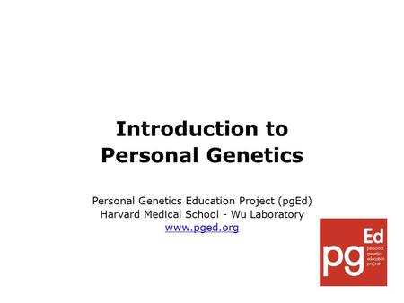 Introduction to Personal Genetics Personal Genetics Education Project (pgEd) Harvard Medical School - Wu Laboratory www.pged.org.