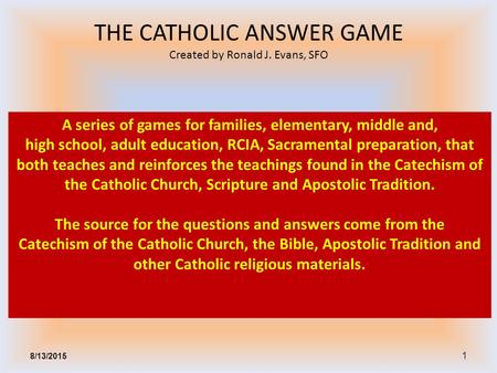 1 A series of games for families, elementary, middle and, high school, adult education, RCIA, Sacramental preparation, that both teaches and reinforces.
