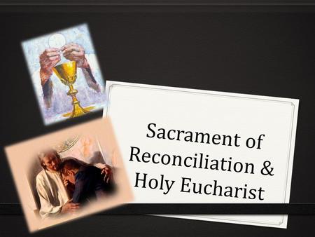 Sacrament of Reconciliation & Holy Eucharist. The Holy Eucharist What does it celebrate? It celebrates Jesus’ death and resurrection and experiencing.