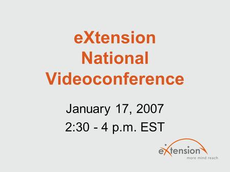 EXtension National Videoconference January 17, 2007 2:30 - 4 p.m. EST.