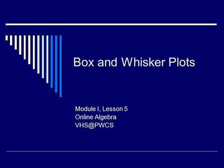 Box and Whisker Plots Module I, Lesson 5 Online Algebra