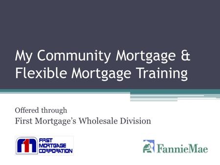 My Community Mortgage & Flexible Mortgage Training Offered through First Mortgage’s Wholesale Division.