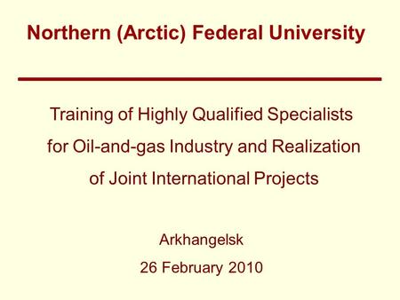 Training of Highly Qualified Specialists for Oil-and-gas Industry and Realization of Joint International Projects Arkhangelsk 26 February 2010 Northern.