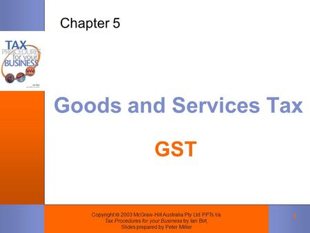 Copyright  2003 McGraw-Hill Australia Pty Ltd PPTs t/a Tax Procedures for your Business by Ian Birt, Slides prepared by Peter Miller 1 Goods and Services.