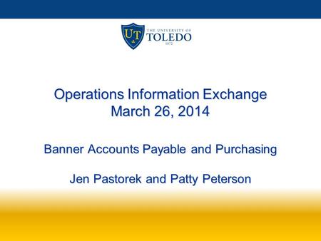 Operations Information Exchange March 26, 2014 Banner Accounts Payable and Purchasing Jen Pastorek and Patty Peterson.