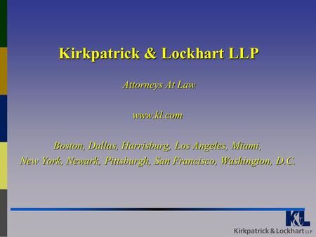 Kirkpatrick & Lockhart LLP Attorneys At Law www.kl.com Boston, Dallas, Harrisburg, Los Angeles, Miami, New York, Newark, Pittsburgh, San Francisco, Washington,