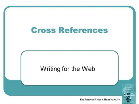 The Internet Writer’s Handbook 2/e Cross References Writing for the Web.