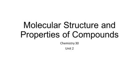 Molecular Structure and Properties of Compounds Chemistry 30 Unit 2.
