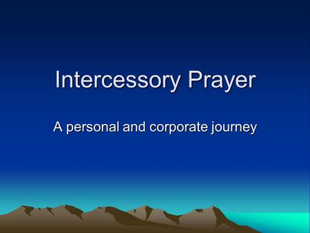 Intercessory Prayer A personal and corporate journey.