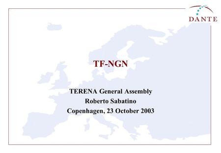 TF-NGN TERENA General Assembly Roberto Sabatino Copenhagen, 23 October 2003.
