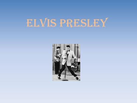 ELVIS PRESLEY. Elvis Presley was an American singer and actor. He was known as the King of Rock and Roll.