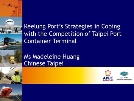 Keelung Port’s Strategies in Coping with the Competition of Taipei Port Container Terminal Ms Madeleine Huang Chinese Taipei.