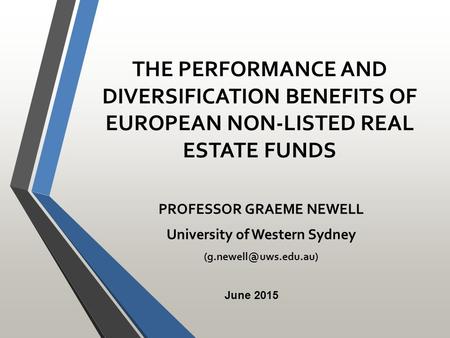 THE PERFORMANCE AND DIVERSIFICATION BENEFITS OF EUROPEAN NON-LISTED REAL ESTATE FUNDS PROFESSOR GRAEME NEWELL University of Western Sydney