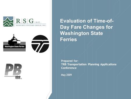 May 2009 Evaluation of Time-of- Day Fare Changes for Washington State Ferries Prepared for: TRB Transportation Planning Applications Conference.