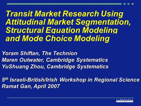 Transit Market Research Using Attitudinal Market Segmentation, Structural Equation Modeling and Mode Choice Modeling Yoram Shiftan, The Technion Maren.