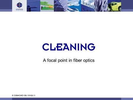 © DIAMOND SA / 01-02 / 1 CLEANING A focal point in fiber optics.