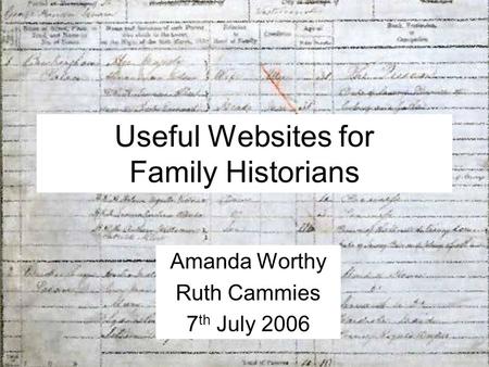 Useful Websites for Family Historians Amanda Worthy Ruth Cammies 7 th July 2006.