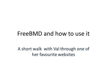 FreeBMD and how to use it A short walk with Val through one of her favourite websites.