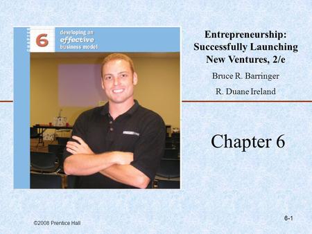 ©2008 Prentice Hall 6-1 Chapter 6 Entrepreneurship: Successfully Launching New Ventures, 2/e Bruce R. Barringer R. Duane Ireland.