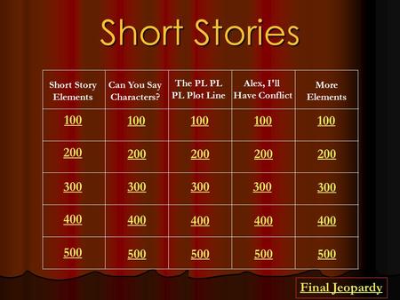 Short Stories Short Story Elements Can You Say Characters? The PL PL PL Plot Line Alex, I'll Have Conflict More Elements 100 200 300 400 500 100 200 300.