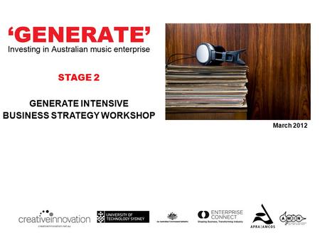 GENERATE INTENSIVE BUSINESS STRATEGY WORKSHOP March 2012 STAGE 2.
