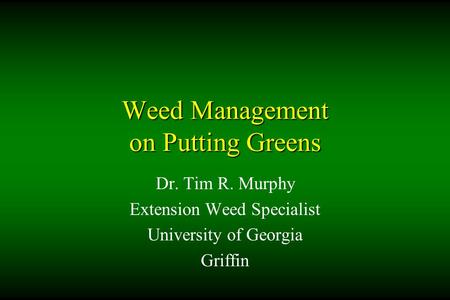 Weed Management on Putting Greens Dr. Tim R. Murphy Extension Weed Specialist University of Georgia Griffin.