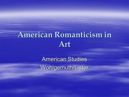 American Romanticism in Art American Studies Wohlgemuth/Lister.