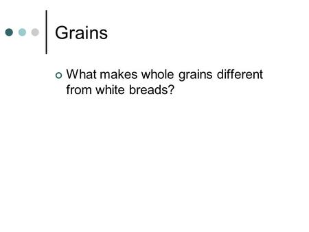 Grains What makes whole grains different from white breads?