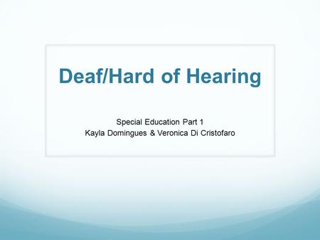 Deaf/Hard of Hearing Special Education Part 1 Kayla Domingues & Veronica Di Cristofaro.