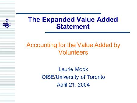 The Expanded Value Added Statement Accounting for the Value Added by Volunteers Laurie Mook OISE/University of Toronto April 21, 2004.