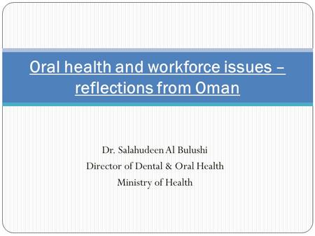 Dr. Salahudeen Al Bulushi Director of Dental & Oral Health Ministry of Health Oral health and workforce issues – reflections from Oman.
