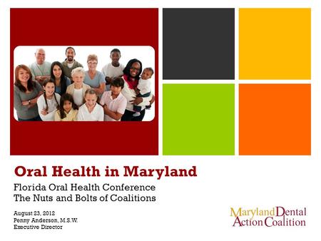 Oral Health in Maryland Florida Oral Health Conference The Nuts and Bolts of Coalitions August 23, 2012 Penny Anderson, M.S.W. Executive Director.