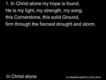 In Christ alone 1. In Christ alone my hope is found, He is my light, my strength, my song; this Cornerstone, this solid Ground, firm through the fiercest.
