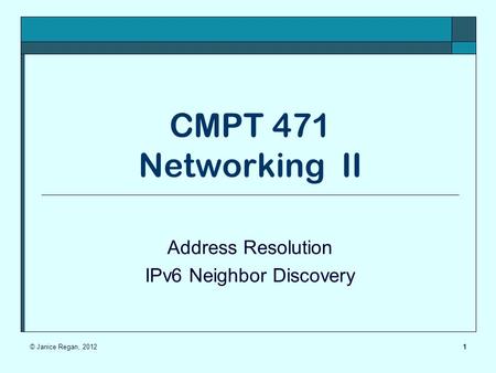 CMPT 471 Networking II Address Resolution IPv6 Neighbor Discovery 1© Janice Regan, 2012.
