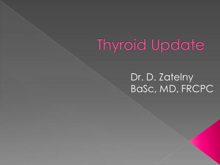 Thyroid Update Dr. D. Zatelny BaSc, MD, FRCPC.