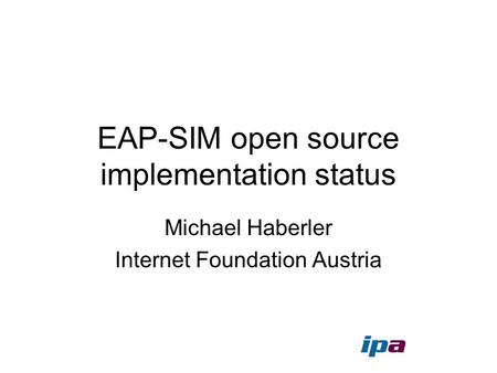 EAP-SIM open source implementation status Michael Haberler Internet Foundation Austria.