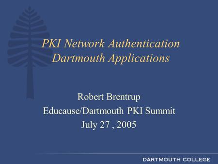 PKI Network Authentication Dartmouth Applications Robert Brentrup Educause/Dartmouth PKI Summit July 27, 2005.