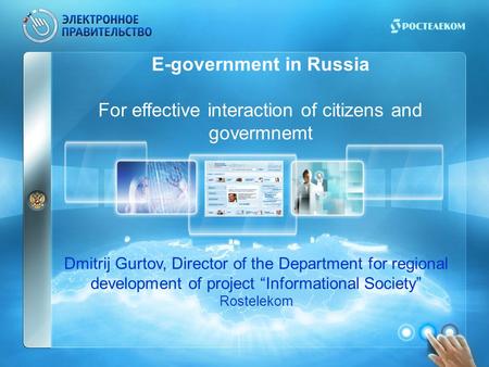 E-government in Russia For effective interaction of citizens and govermnemt Dmitrij Gurtov, Director of the Department for regional development of project.
