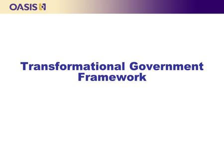 Transformational Government Framework. OASIS Overview  OASIS is a member consortium dedicated to building e-business systems’ interoperability specifications.