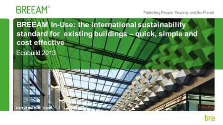 Part of the BRE Trust Protecting People, Property and the Planet BREEAM In-Use: the international sustainability standard for existing buildings – quick,