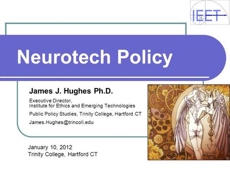 Neurotech Policy James J. Hughes Ph.D. Executive Director, Institute for Ethics and Emerging Technologies Public Policy Studies, Trinity College, Hartford.