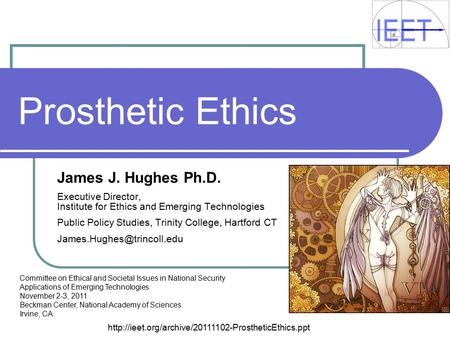 Prosthetic Ethics James J. Hughes Ph.D. Executive Director, Institute for Ethics and Emerging Technologies Public Policy Studies, Trinity College, Hartford.